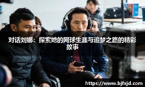 对话刘娜：探索她的网球生涯与追梦之路的精彩故事