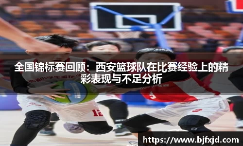 全国锦标赛回顾：西安篮球队在比赛经验上的精彩表现与不足分析