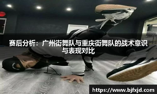 赛后分析：广州街舞队与重庆街舞队的战术意识与表现对比