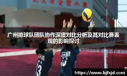 广州排球队团队协作深度对比分析及其对比赛表现的影响探讨